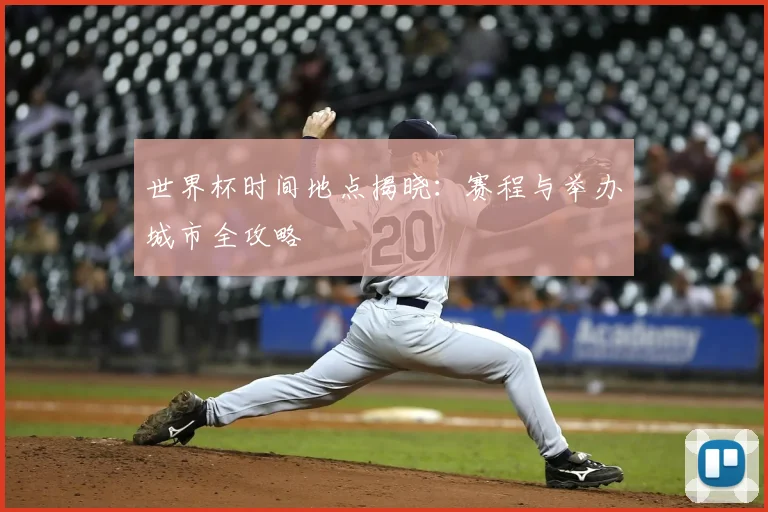 世界杯时间地点揭晓：赛程与举办城市全攻略