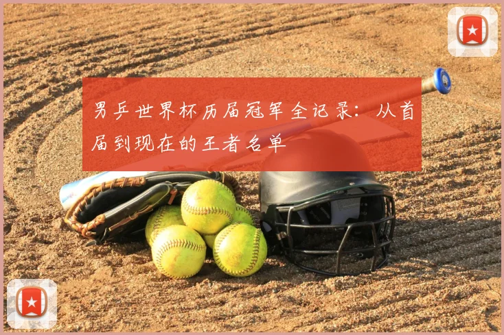 男乒世界杯历届冠军全记录:从首届到现在的王者名单
