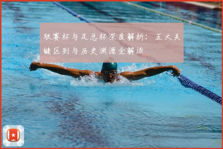 联赛杯与足总杯深度解析：五大关键区别与历史渊源全解读