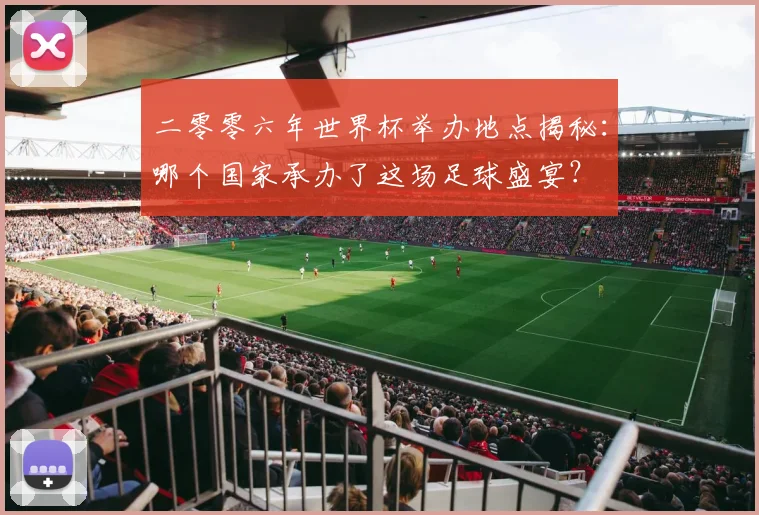 二零零六年世界杯举办地点揭秘：哪个国家承办了这场足球盛宴？