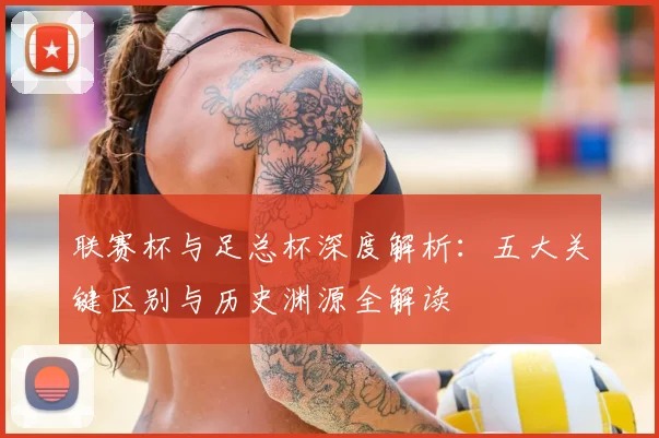 联赛杯与足总杯深度解析：五大关键区别与历史渊源全解读