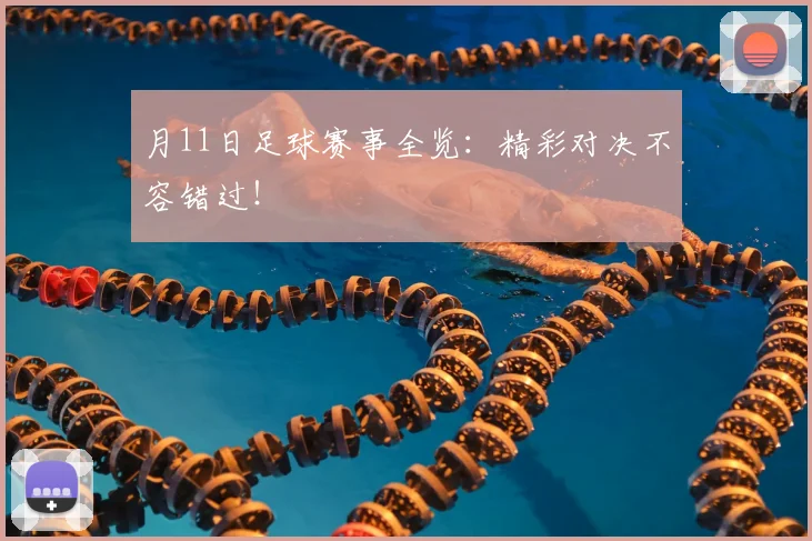 月11日足球赛事全览：精彩对决不容错过！