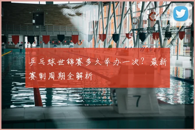 乒乓球世锦赛多久举办一次？最新赛制周期全解析