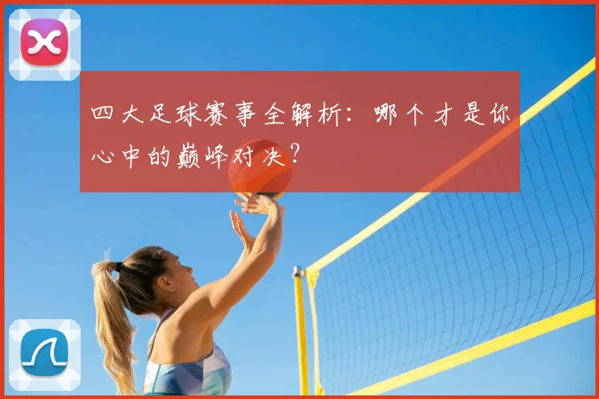 四大足球赛事全解析:哪个才是你心中的巅峰对决?