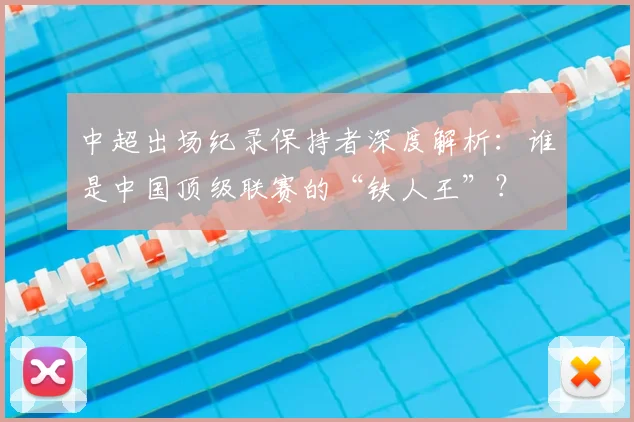中超出场纪录保持者深度解析:谁是中国顶级联赛的“铁人王”?