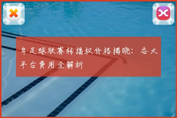 年足球联赛转播权价格揭晓：各大平台费用全解析