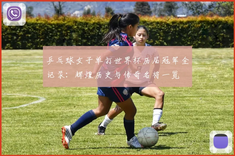 乒乓球女子单打世界杯历届冠军全记录：辉煌历史与传奇名将一览