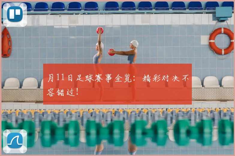 月11日足球赛事全览：精彩对决不容错过！