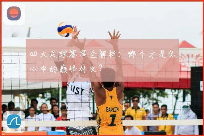 四大足球赛事全解析：哪个才是你心中的巅峰对决？