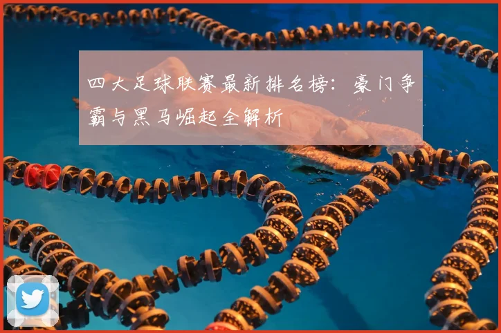 四大足球联赛最新排名榜:豪门争霸与黑马崛起全解析
