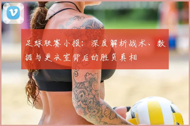 足球联赛小报：深度解析战术、数据与更衣室背后的胜负真相