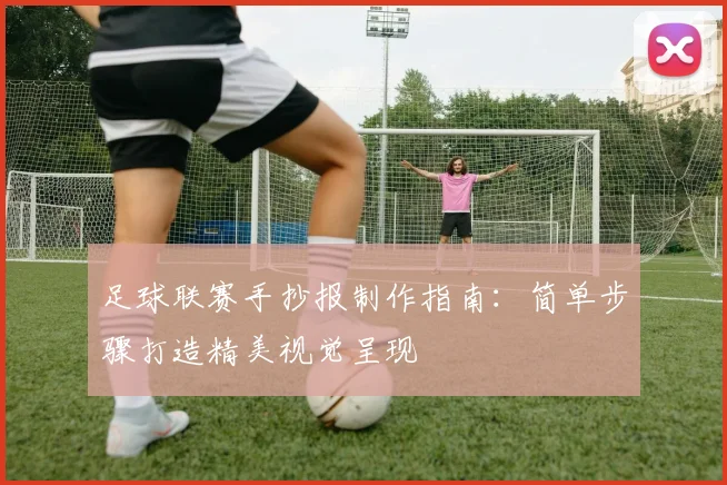 足球联赛手抄报制作指南：简单步骤打造精美视觉呈现