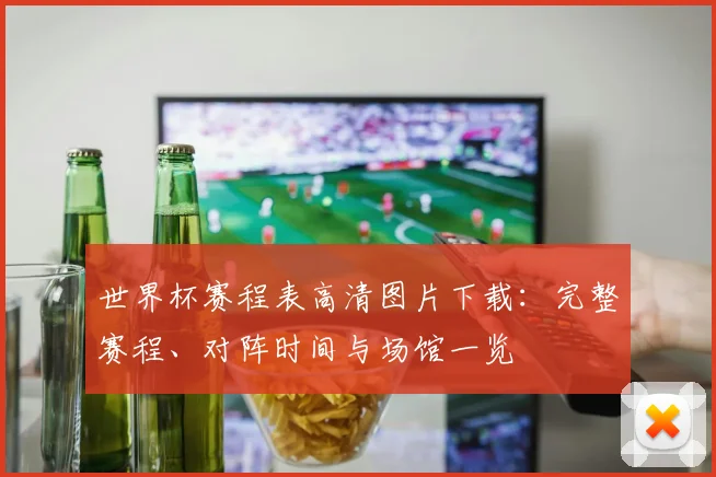 世界杯赛程表高清图片下载：完整赛程、对阵时间与场馆一览