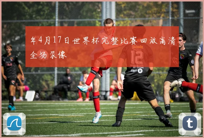年4月17日世界杯完整比赛回放高清全场录像