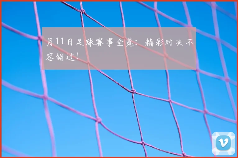 月11日足球赛事全览:精彩对决不容错过!